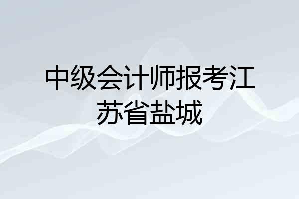 中级会计师报考江苏省盐城