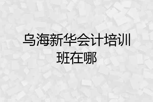 乌海新华会计培训班在哪