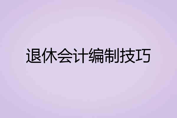 退休会计编制技巧
