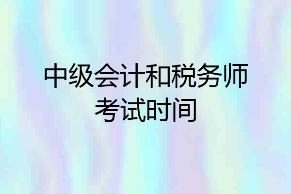 中级会计和税务师考试时间