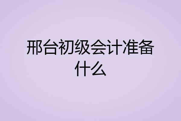 邢台初级会计准备什么