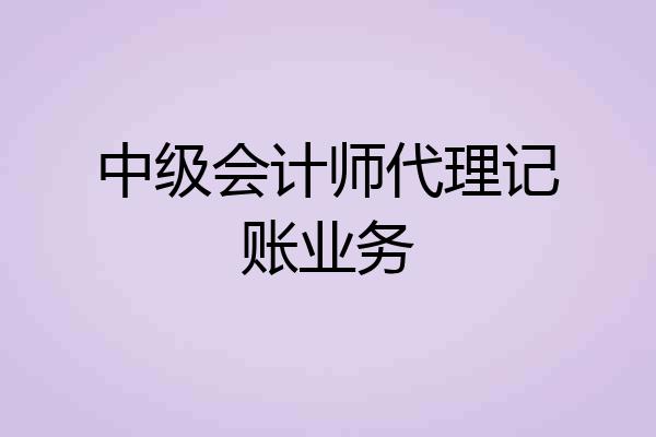 中级会计师代理记账业务