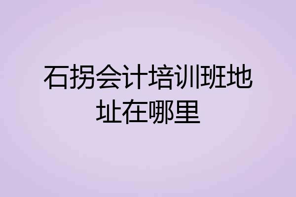 石拐会计培训班地址在哪里