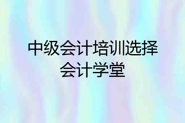 中级会计培训选择会计学堂