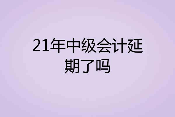 21年中级会计延期了吗