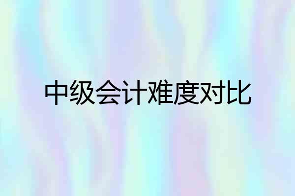 中级会计难度对比