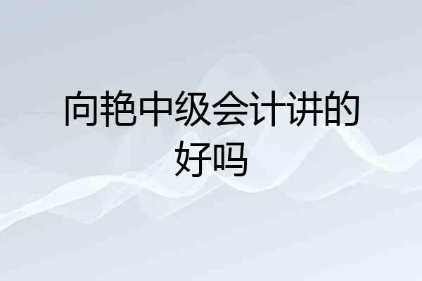 向艳中级会计讲的好吗