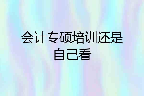 会计专硕培训还是自己看
