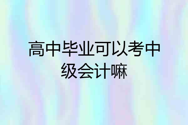 高中毕业可以考中级会计嘛
