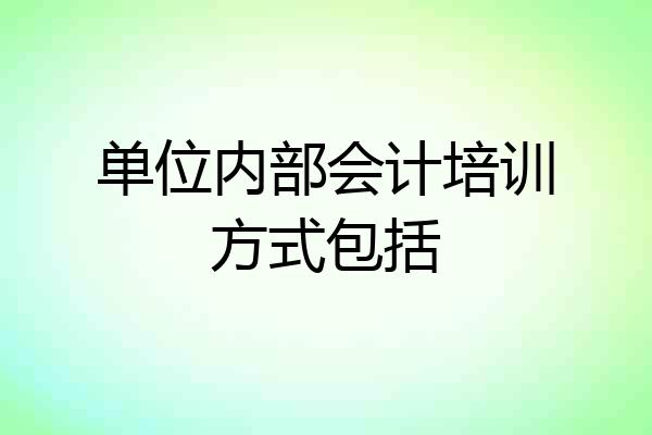 单位内部会计培训方式包括