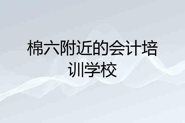 棉六附近的会计培训学校