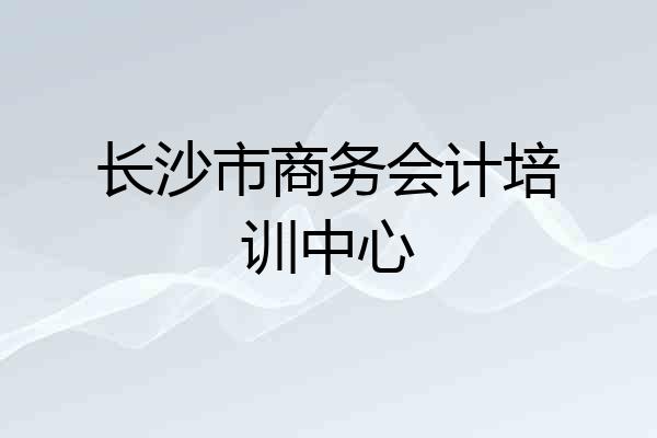 长沙市商务会计培训中心