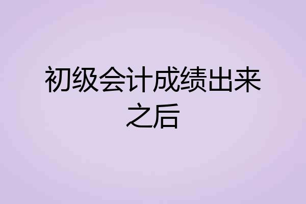 初级会计成绩出来之后