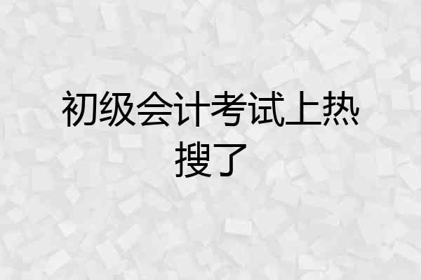 初级会计考试上热搜了