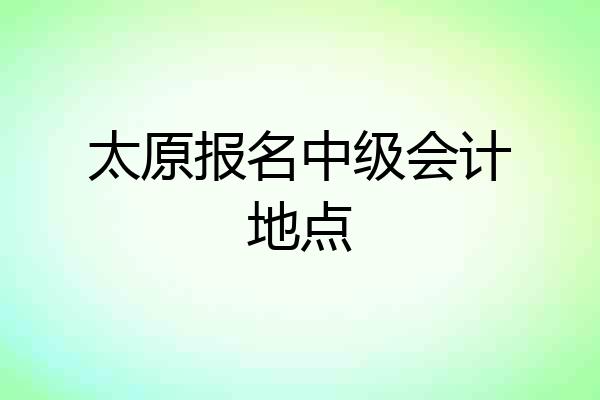 太原报名中级会计地点