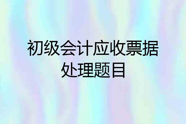 初级会计应收票据处理题目