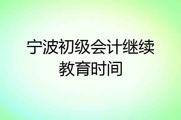 宁波初级会计继续教育时间