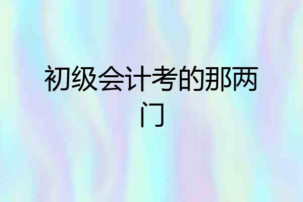 初级会计考的那两门