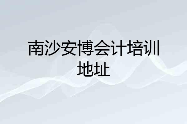 南沙安博会计培训地址