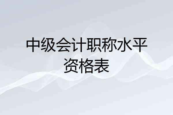 中级会计职称水平资格表