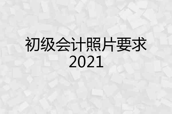初级会计照片要求2021