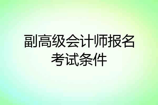副高级会计师报名考试条件