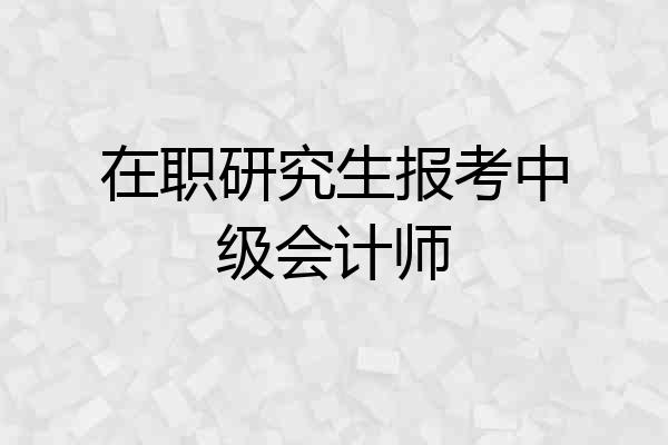 在职研究生报考中级会计师