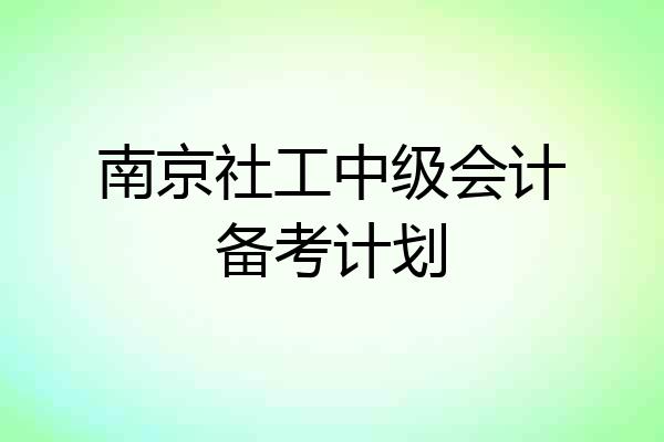 南京社工中级会计备考计划