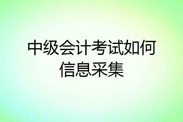 中级会计考试如何信息采集