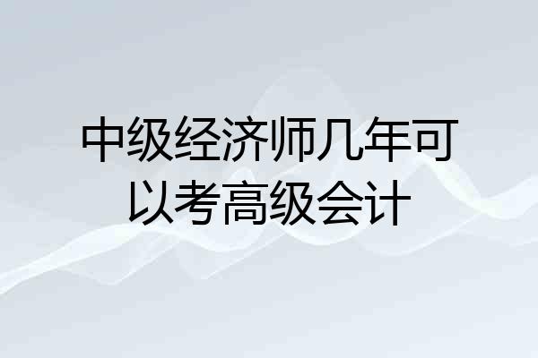 中级经济师几年可以考高级会计