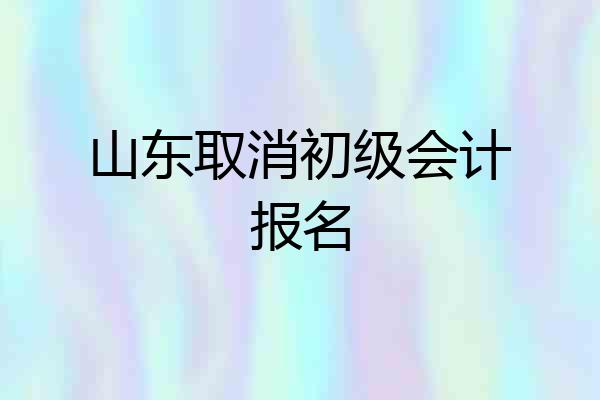 山东取消初级会计报名