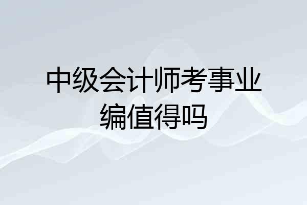 中级会计师考事业编值得吗
