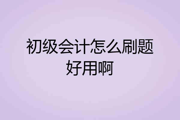 初级会计怎么刷题好用啊
