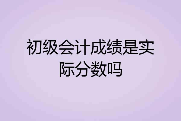初级会计成绩是实际分数吗