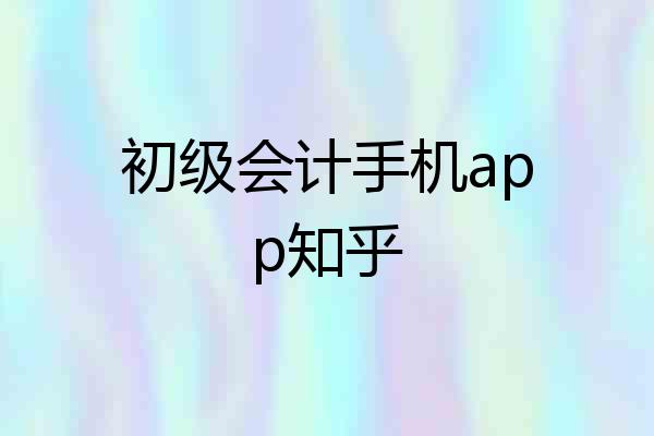 初级会计手机app知乎