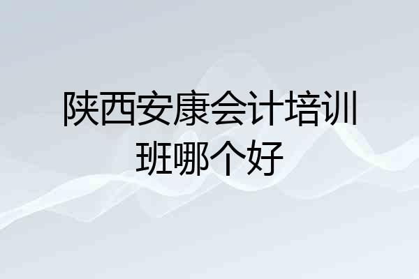 陕西安康会计培训班哪个好