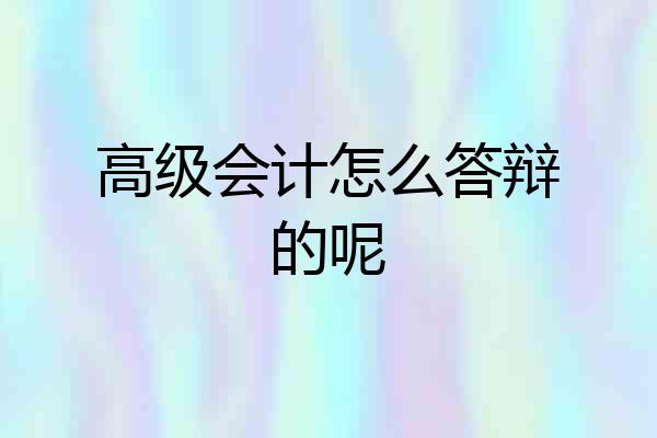 高级会计怎么答辩的呢