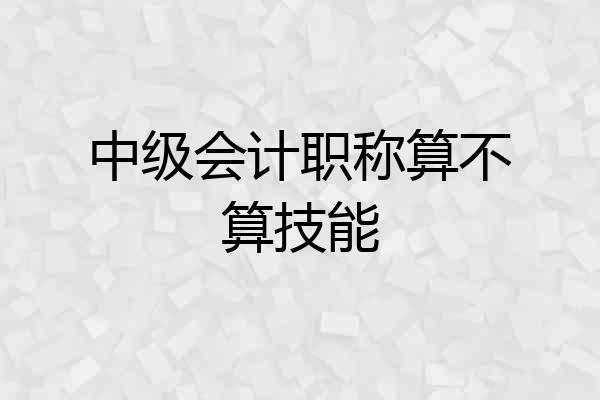 中级会计职称算不算技能