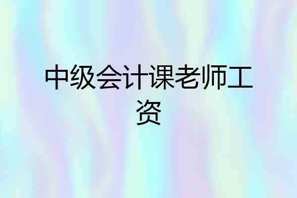 中级会计课老师工资