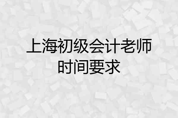 上海初级会计老师时间要求