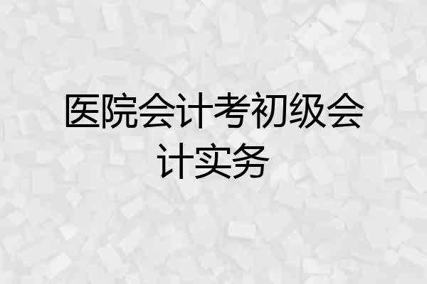 医院会计考初级会计实务
