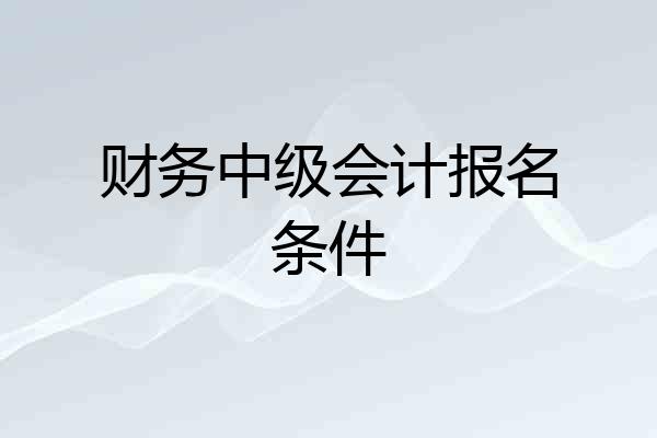 财务中级会计报名条件