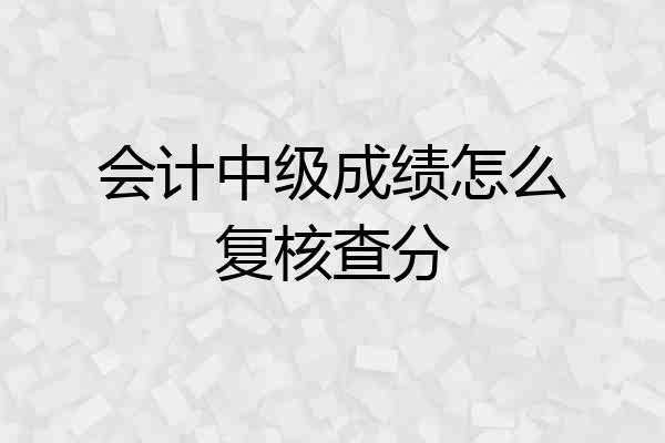 会计中级成绩怎么复核查分