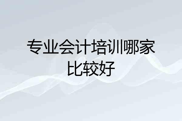 专业会计培训哪家比较好
