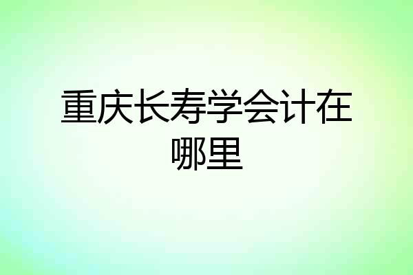 重庆长寿学会计在哪里