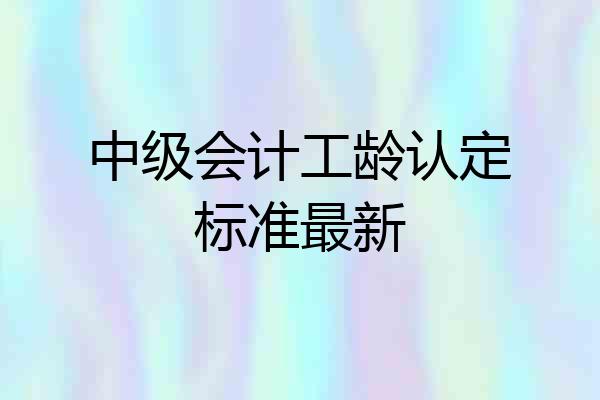 中级会计工龄认定标准最新