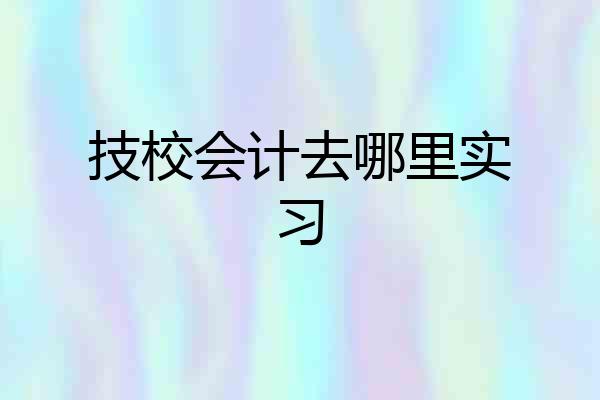 技校会计去哪里实习