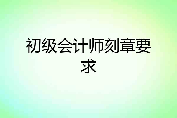 初级会计师刻章要求