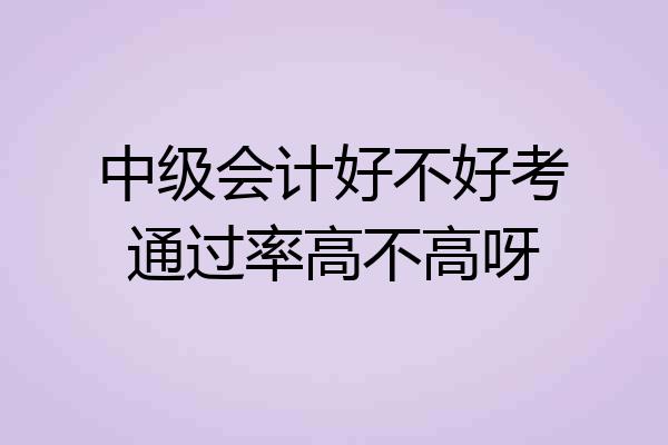中级会计好不好考通过率高不高呀