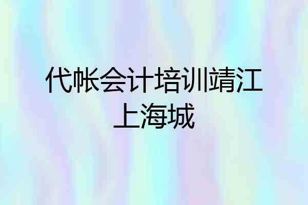 代帐会计培训靖江上海城